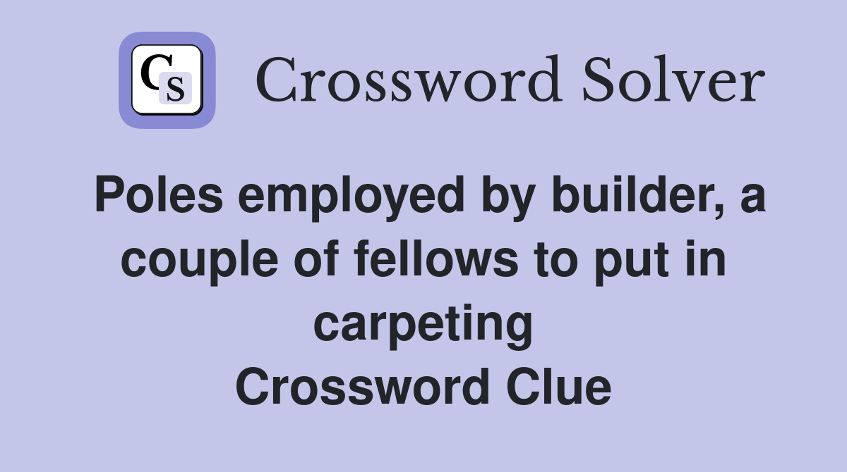 Poles employed by builder, a couple of fellows to put in carpeting Crossword Clue