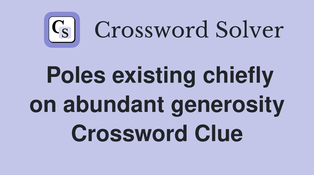 Poles existing chiefly on abundant generosity Crossword Clue