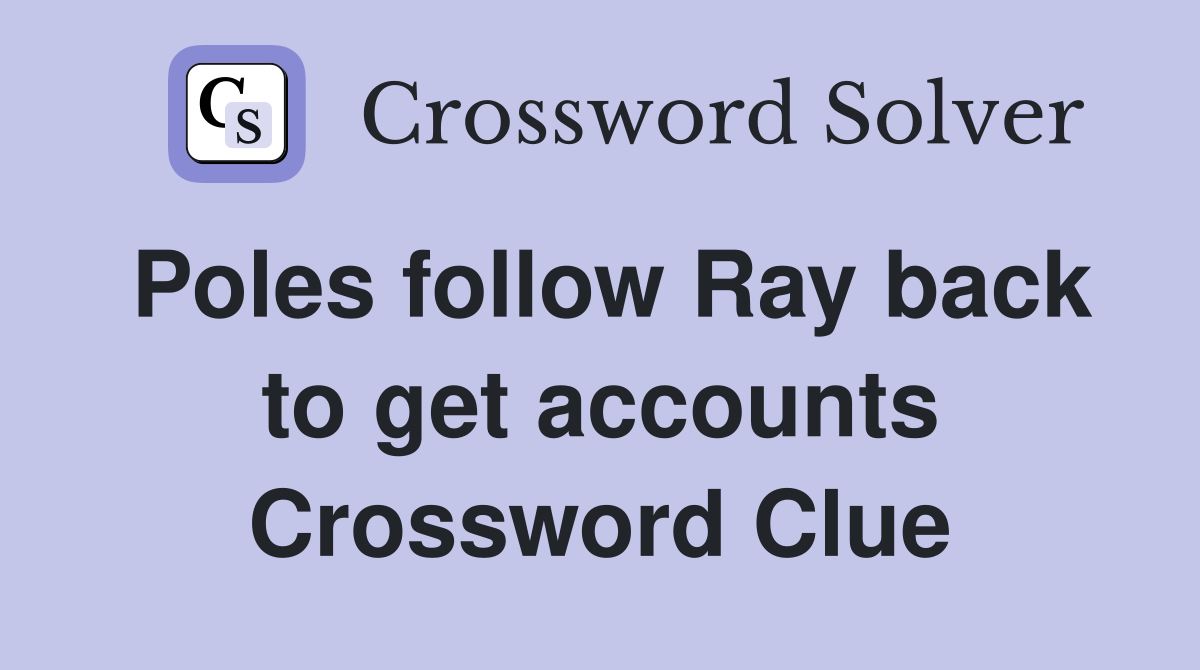 Poles follow Ray back to get accounts Crossword Clue
