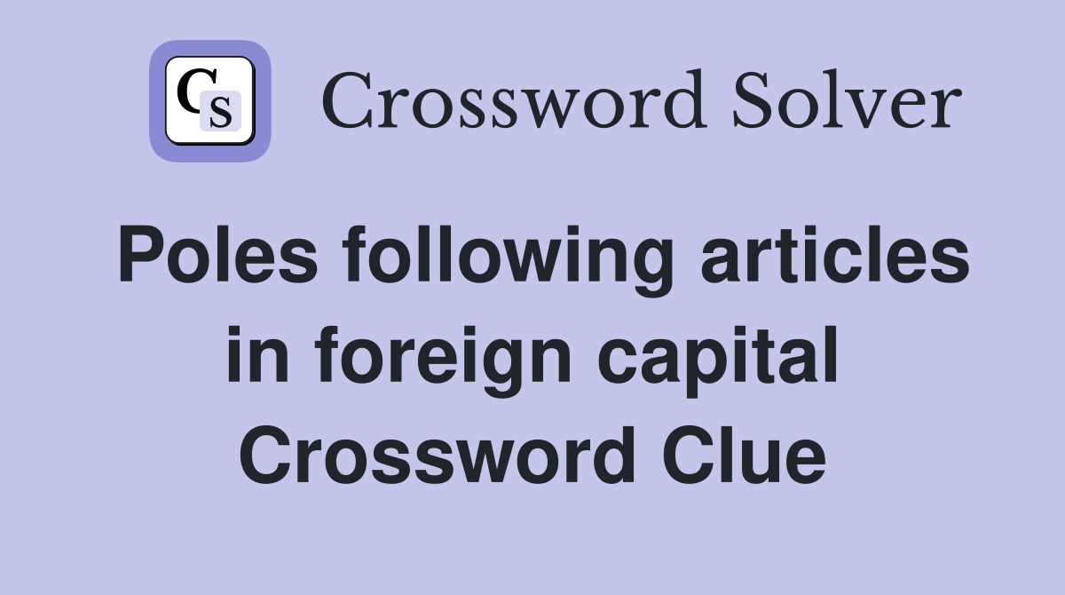 Poles following articles in foreign capital Crossword Clue