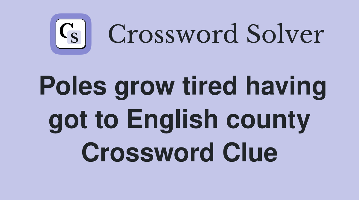 Poles grow tired having got to English county Crossword Clue