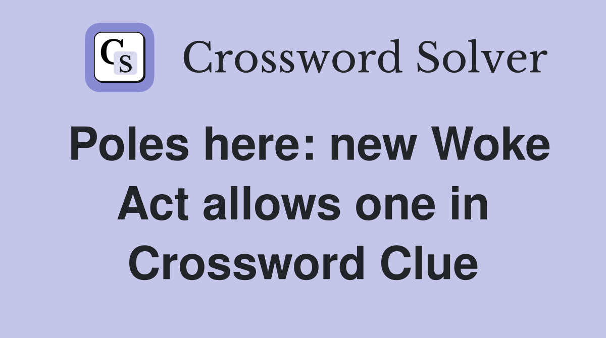 Poles here: new Woke Act allows one in Crossword Clue