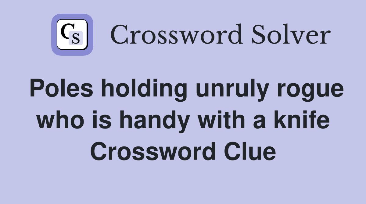 Poles holding unruly rogue who is handy with a knife Crossword Clue
