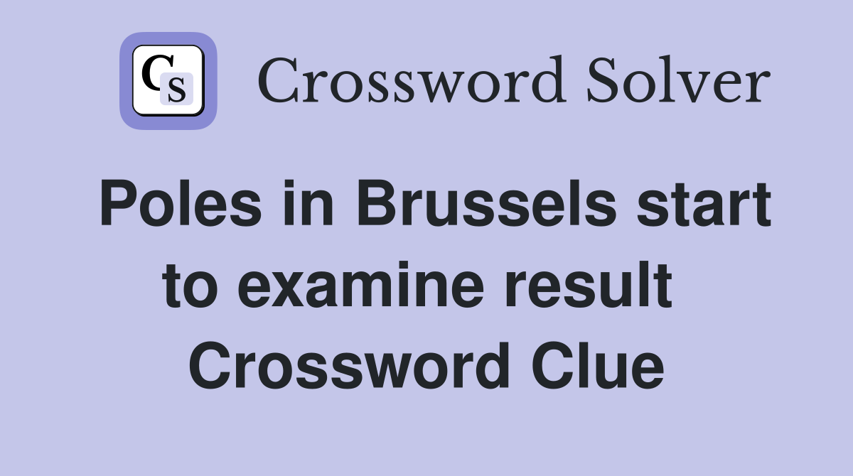 Poles in Brussels start to examine result  Crossword Clue