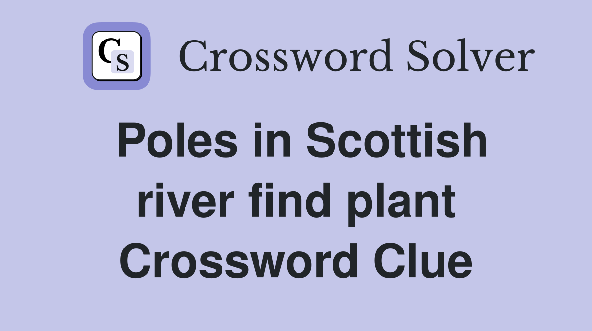 Poles in Scottish river find plant Crossword Clue