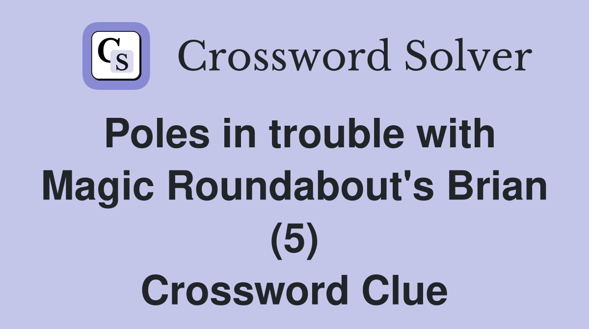 Poles in trouble with Magic Roundabout's Brian (5) Crossword Clue