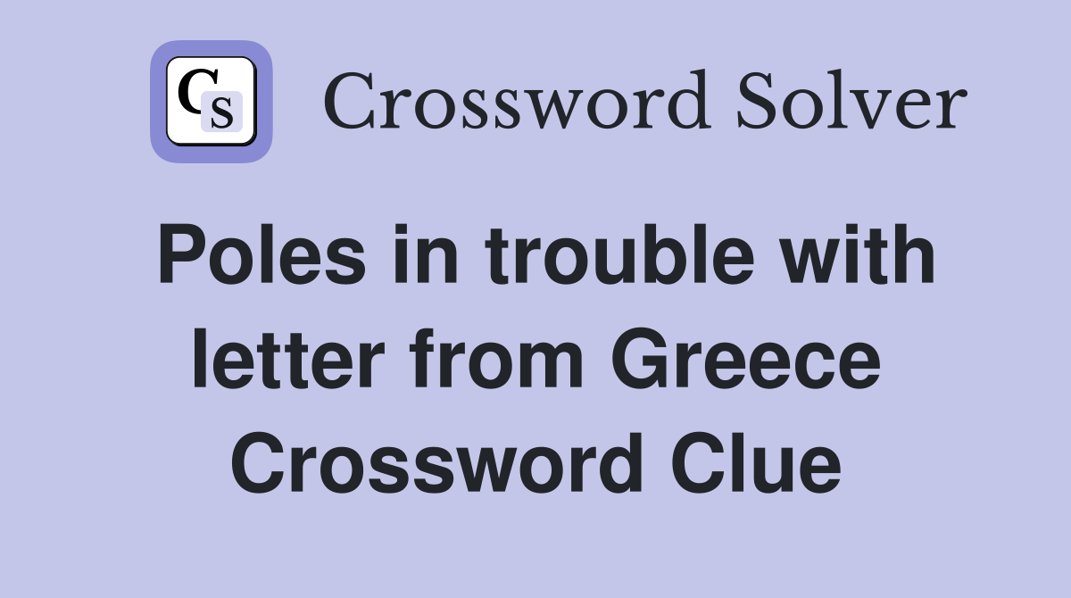 Poles in trouble with letter from Greece Crossword Clue