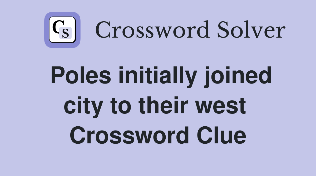 Poles initially joined city to their west  Crossword Clue