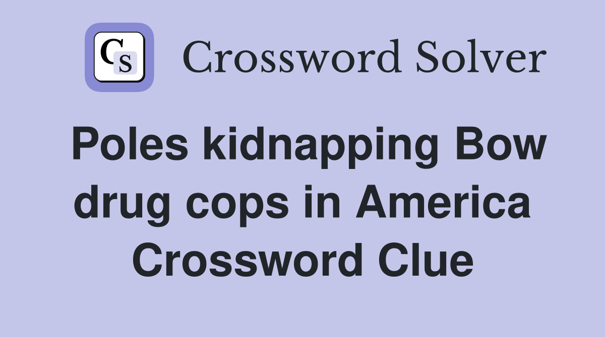 Poles kidnapping Bow drug cops in America Crossword Clue
