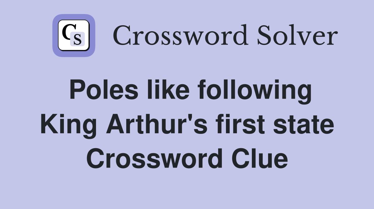 Poles like following King Arthur's first state Crossword Clue