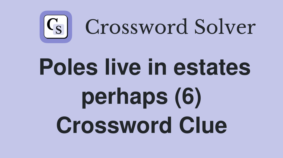 Poles live in estates perhaps (6) Crossword Clue
