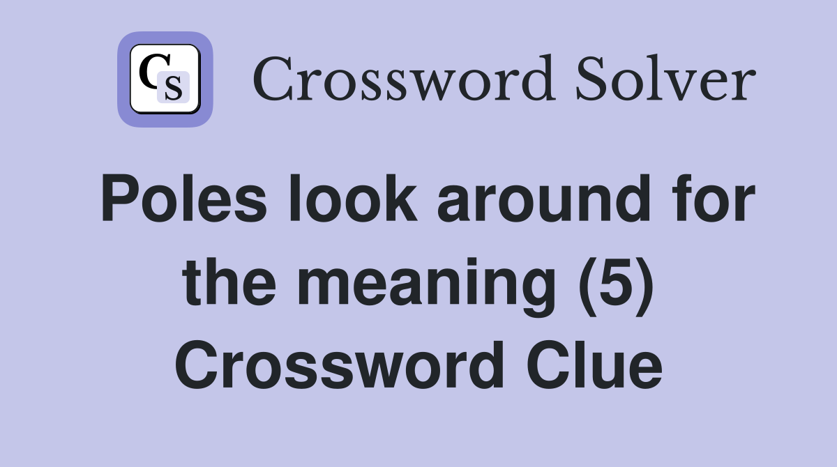 Poles look around for the meaning (5) Crossword Clue