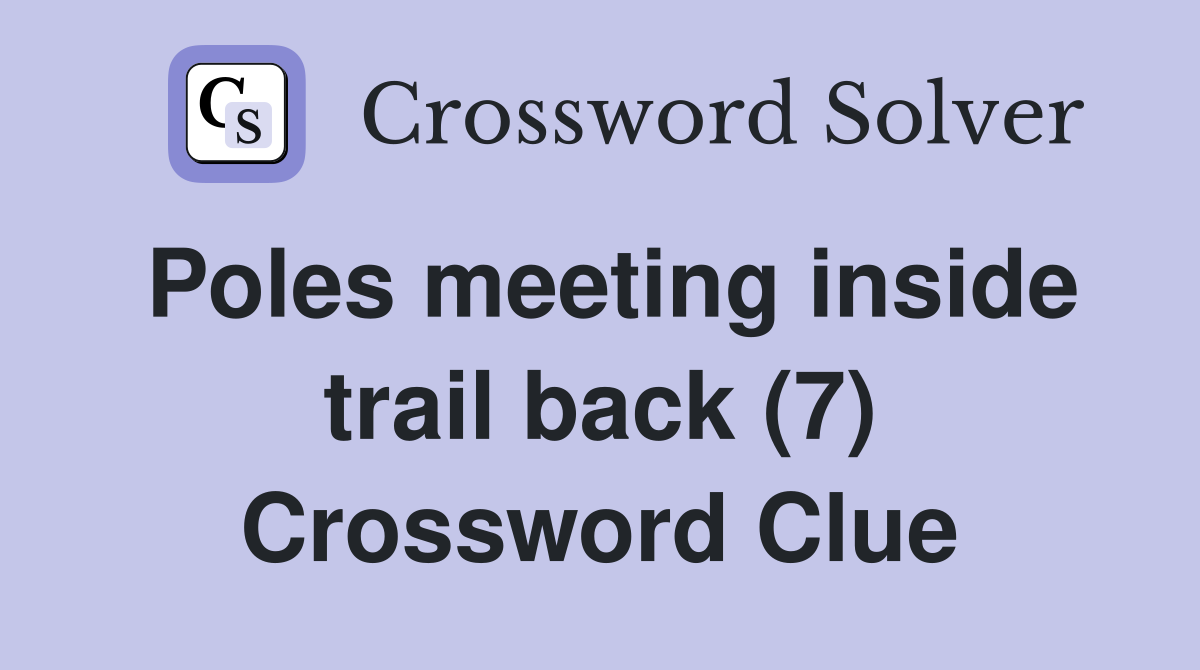 Poles meeting inside trail back (7) Crossword Clue