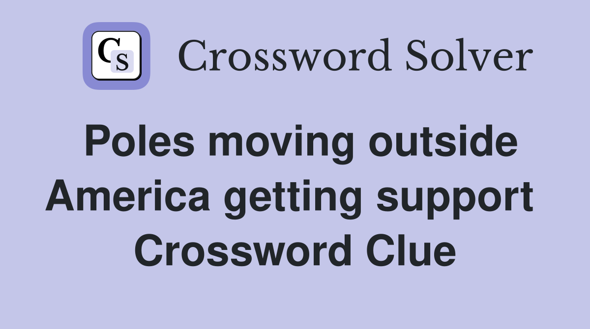 Poles moving outside America getting support  Crossword Clue