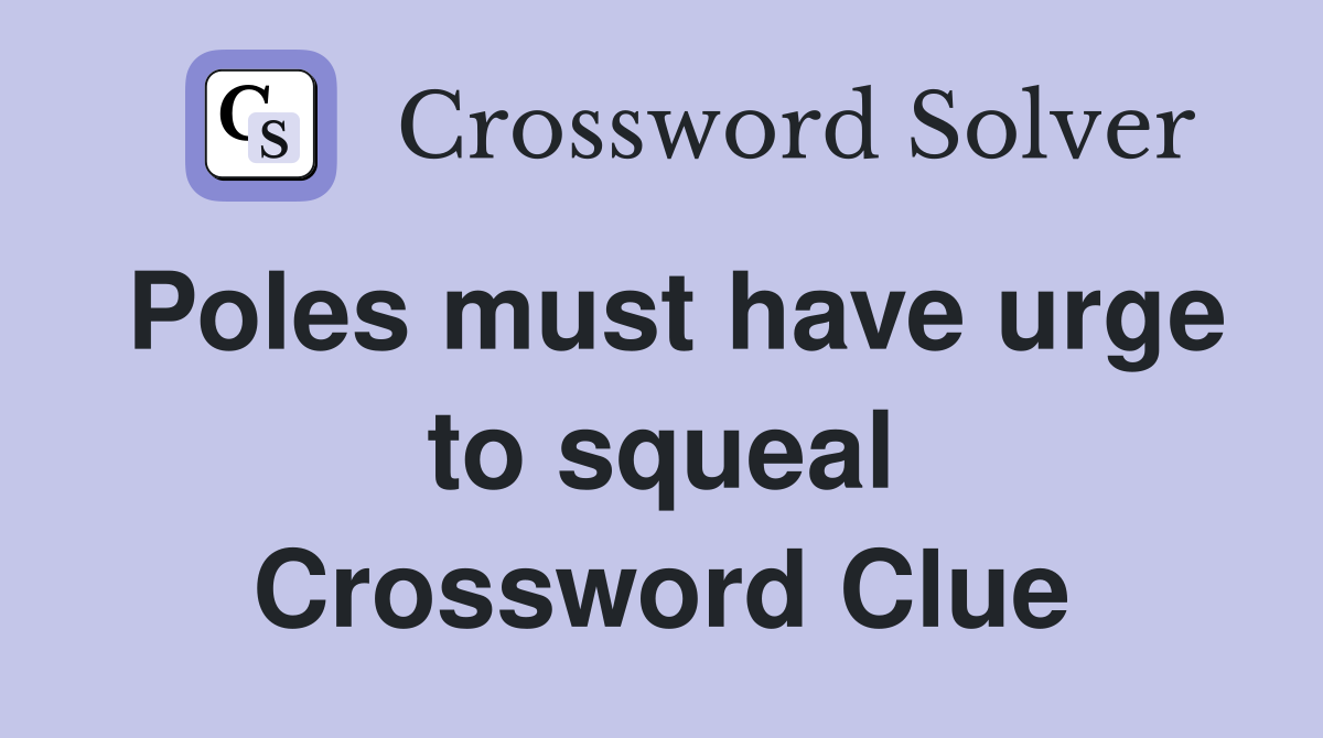Poles must have urge to squeal Crossword Clue