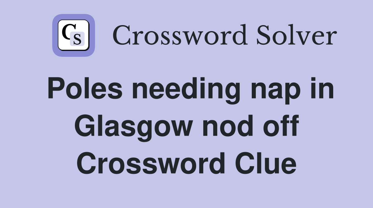Poles needing nap in Glasgow nod off Crossword Clue