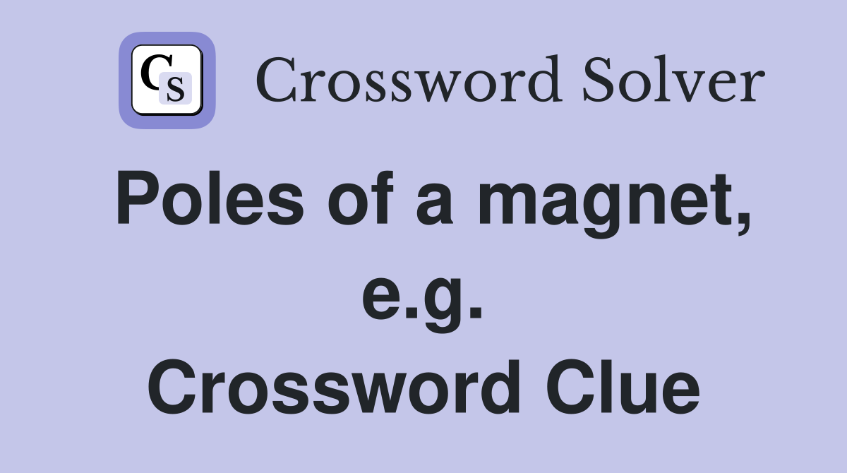 Poles of a magnet, e.g. Crossword Clue