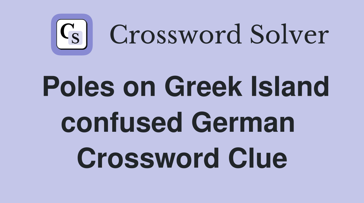 Poles on Greek Island confused German  Crossword Clue