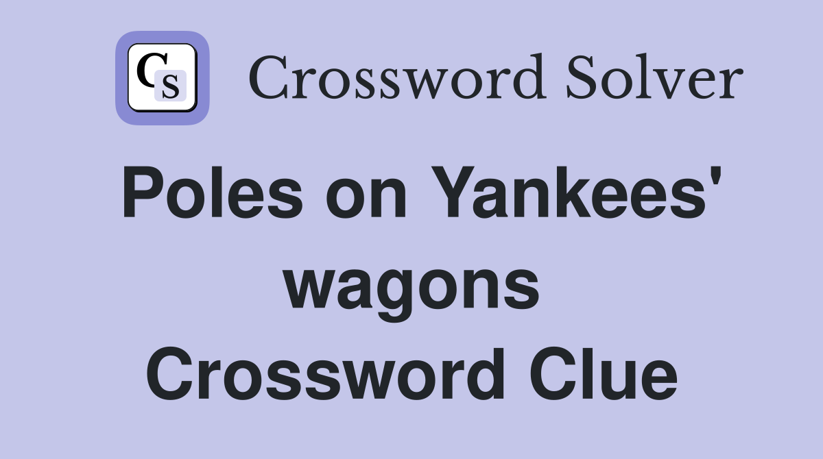Poles on Yankees' wagons Crossword Clue