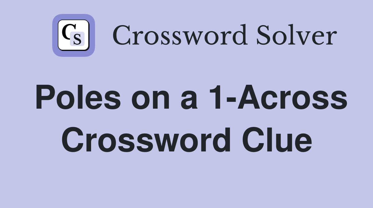 Poles on a 1-Across Crossword Clue