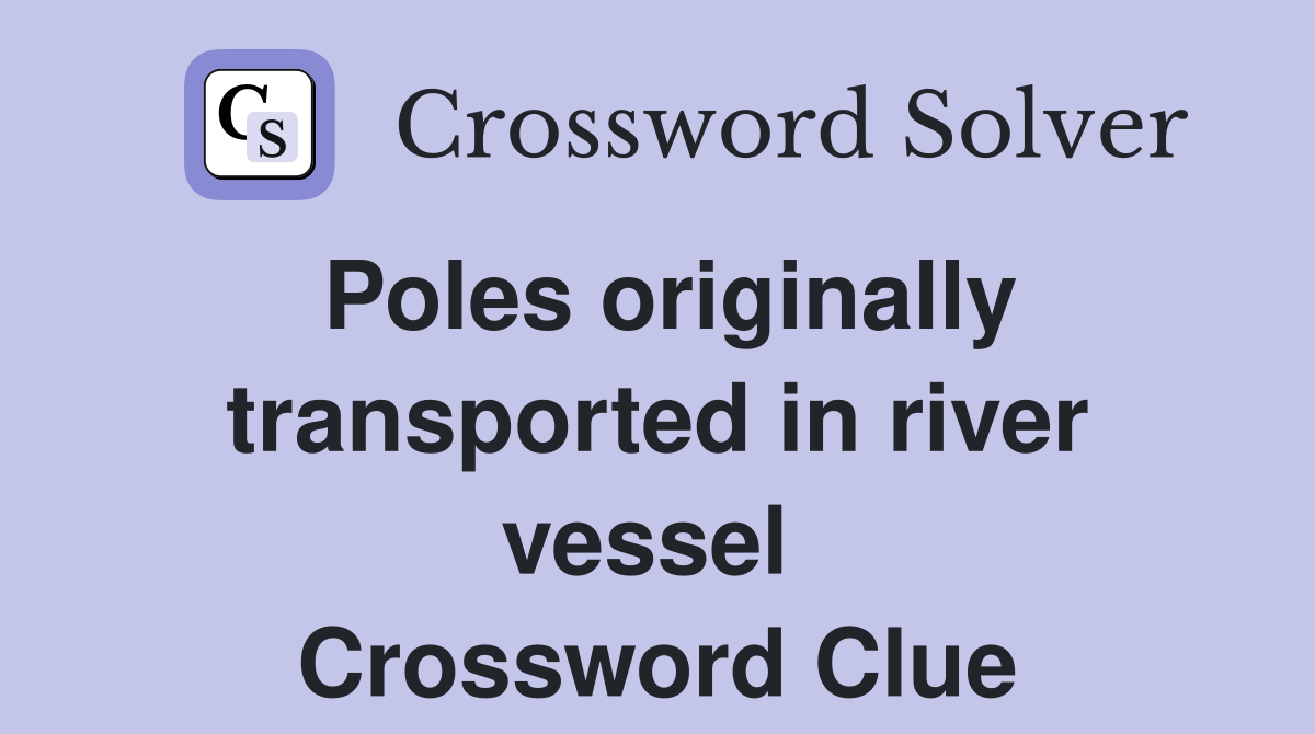 Poles originally transported in river vessel  Crossword Clue