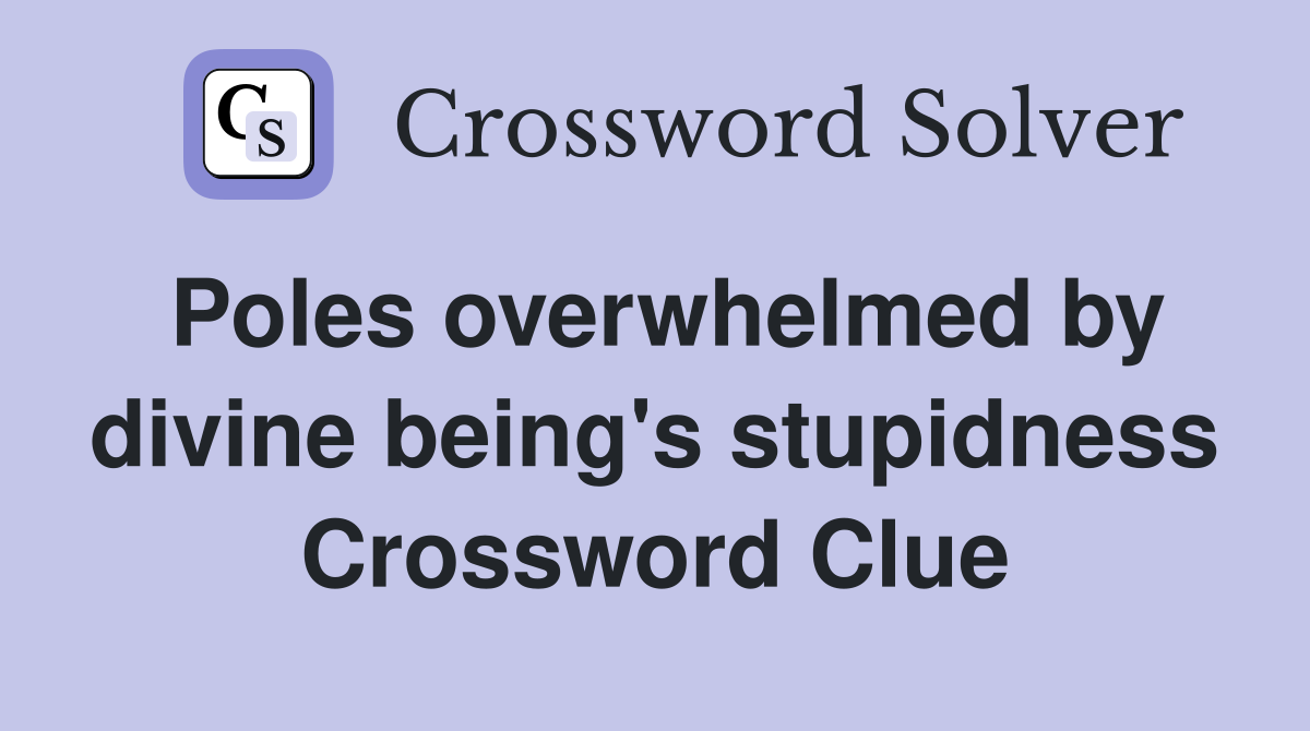 Poles overwhelmed by divine being's stupidness Crossword Clue