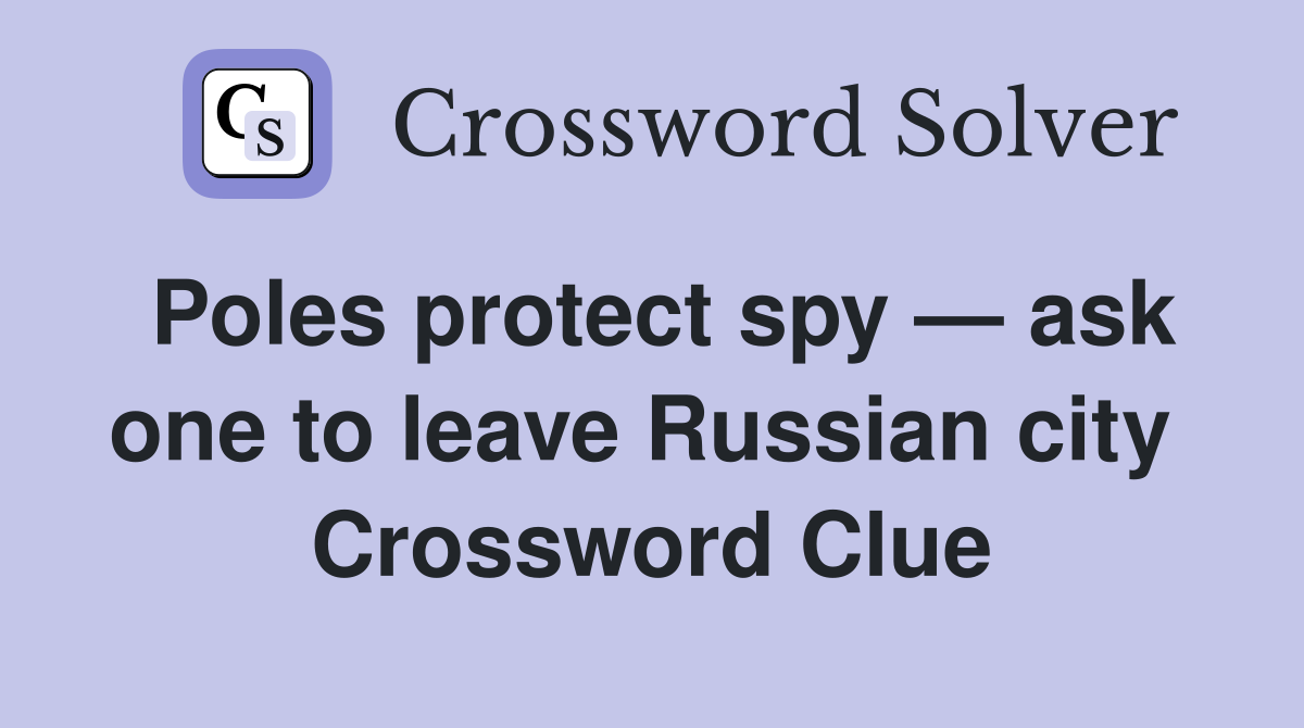 Poles protect spy — ask one to leave Russian city  Crossword Clue