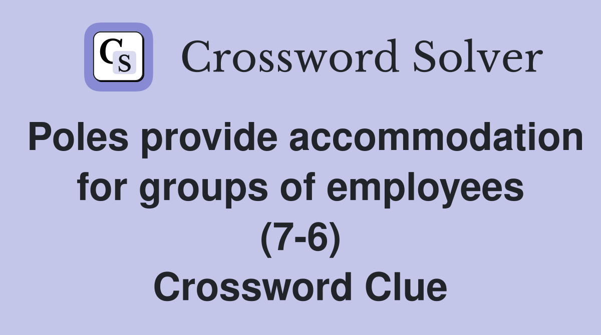 Poles provide accommodation for groups of employees (7-6) Crossword Clue