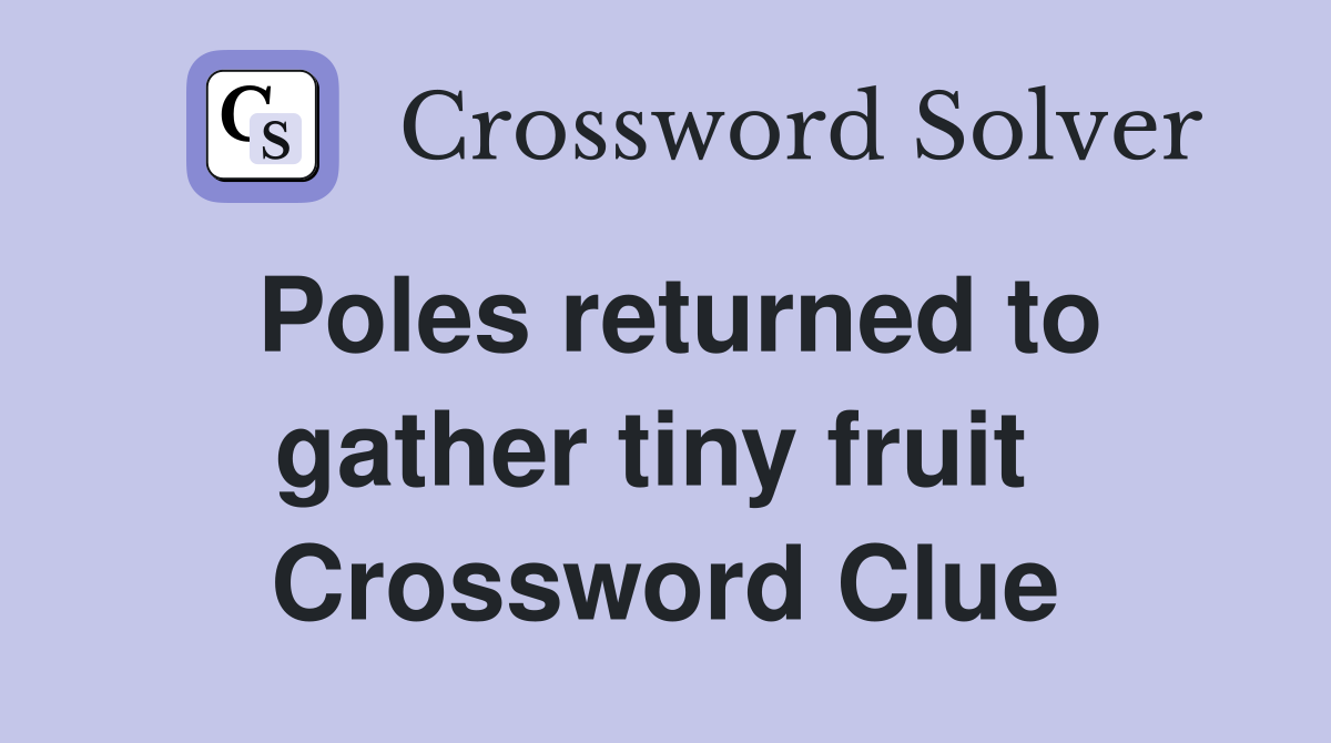 Poles returned to gather tiny fruit  Crossword Clue