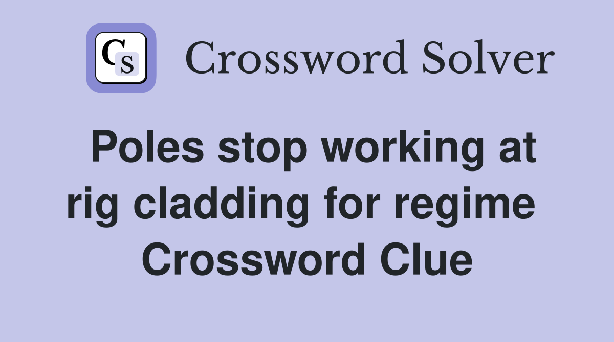 Poles stop working at rig cladding for regime  Crossword Clue