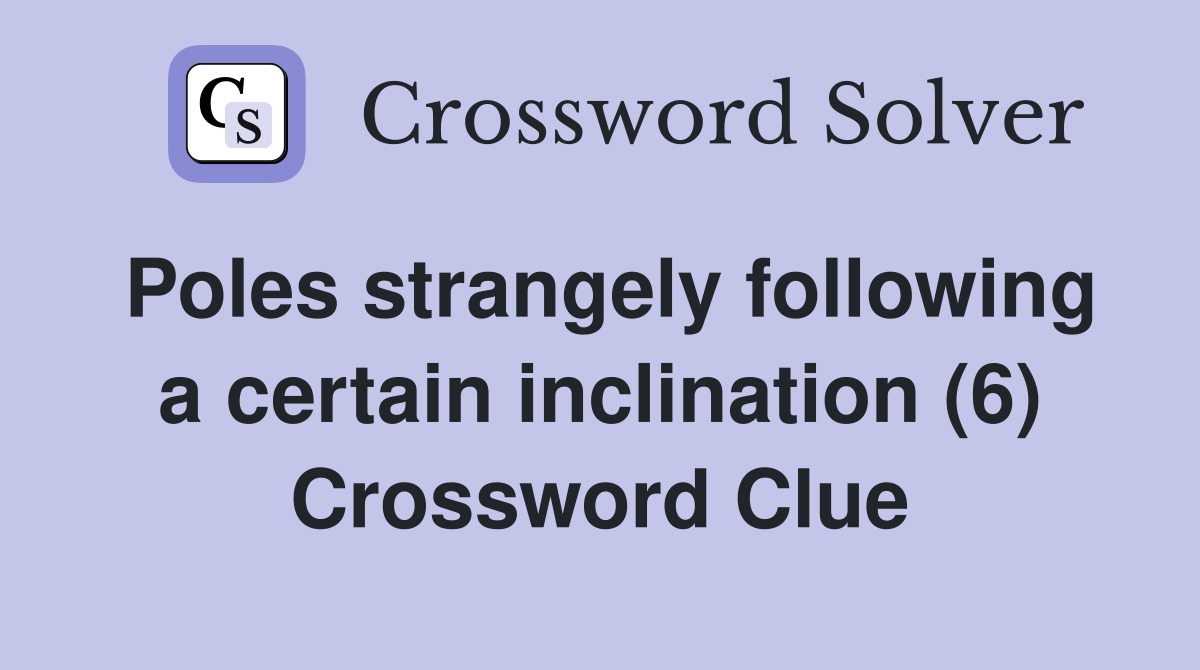 Poles strangely following a certain inclination (6) Crossword Clue