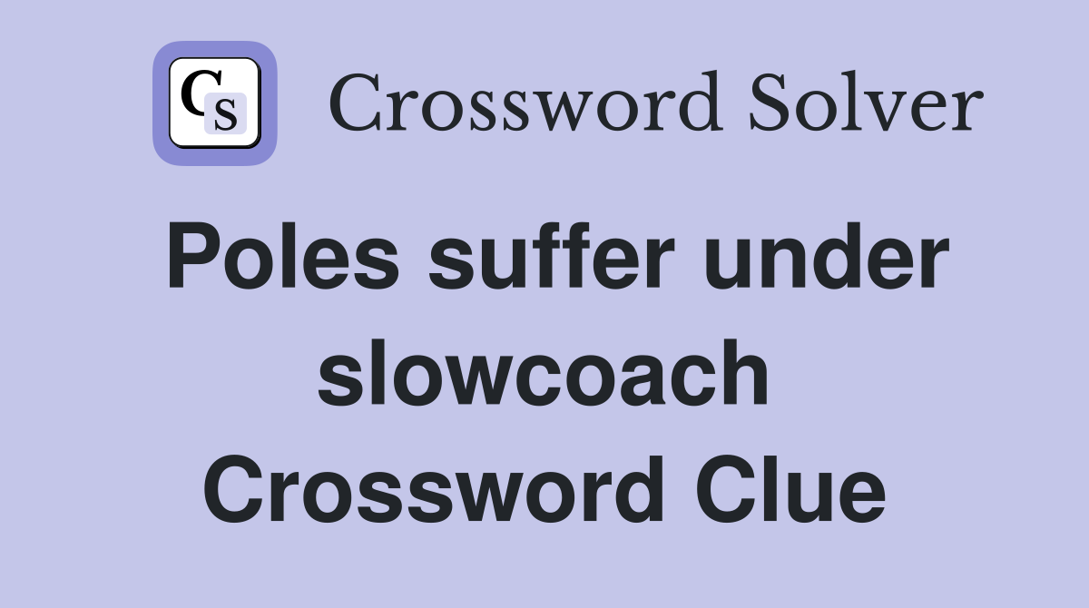 Poles suffer under slowcoach Crossword Clue