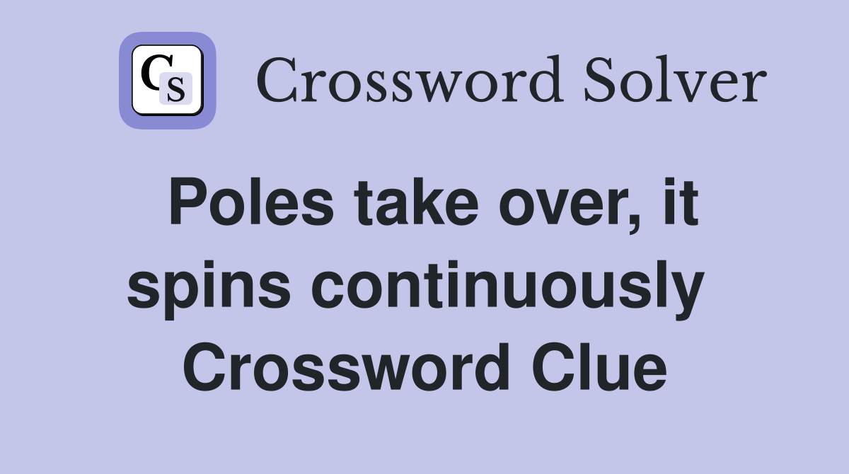 Poles take over, it spins continuously  Crossword Clue