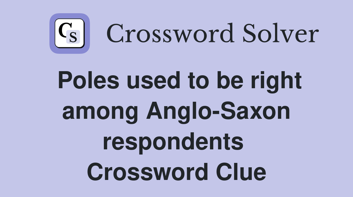 Poles used to be right among Anglo-Saxon respondents  Crossword Clue