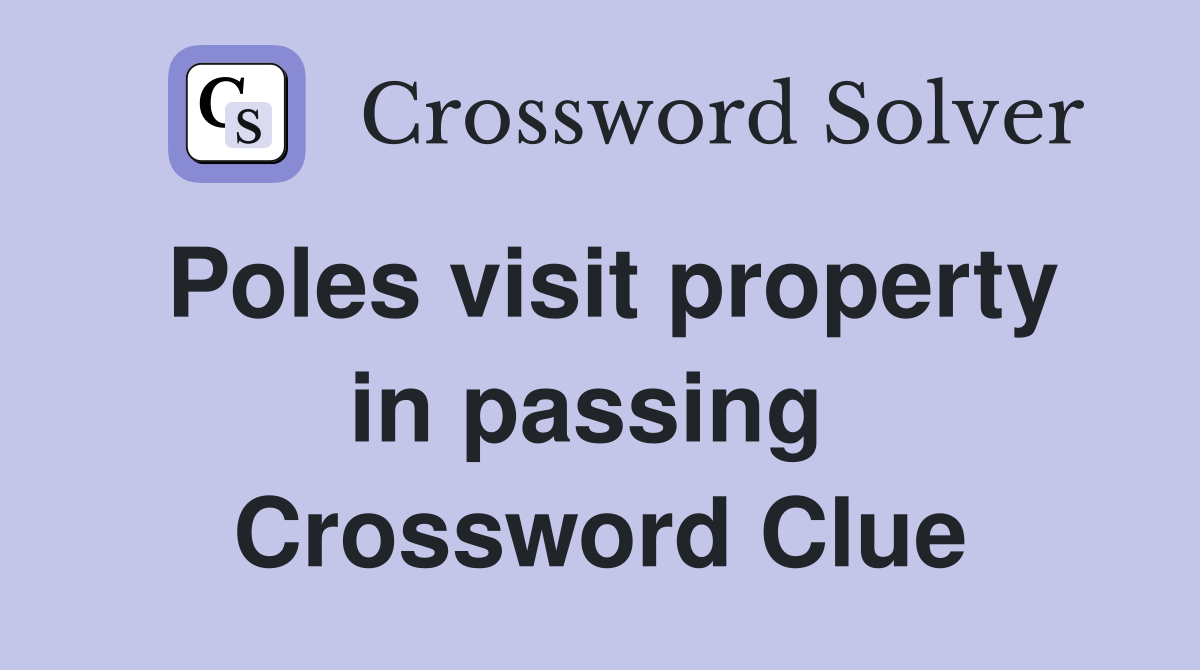 Poles visit property in passing  Crossword Clue