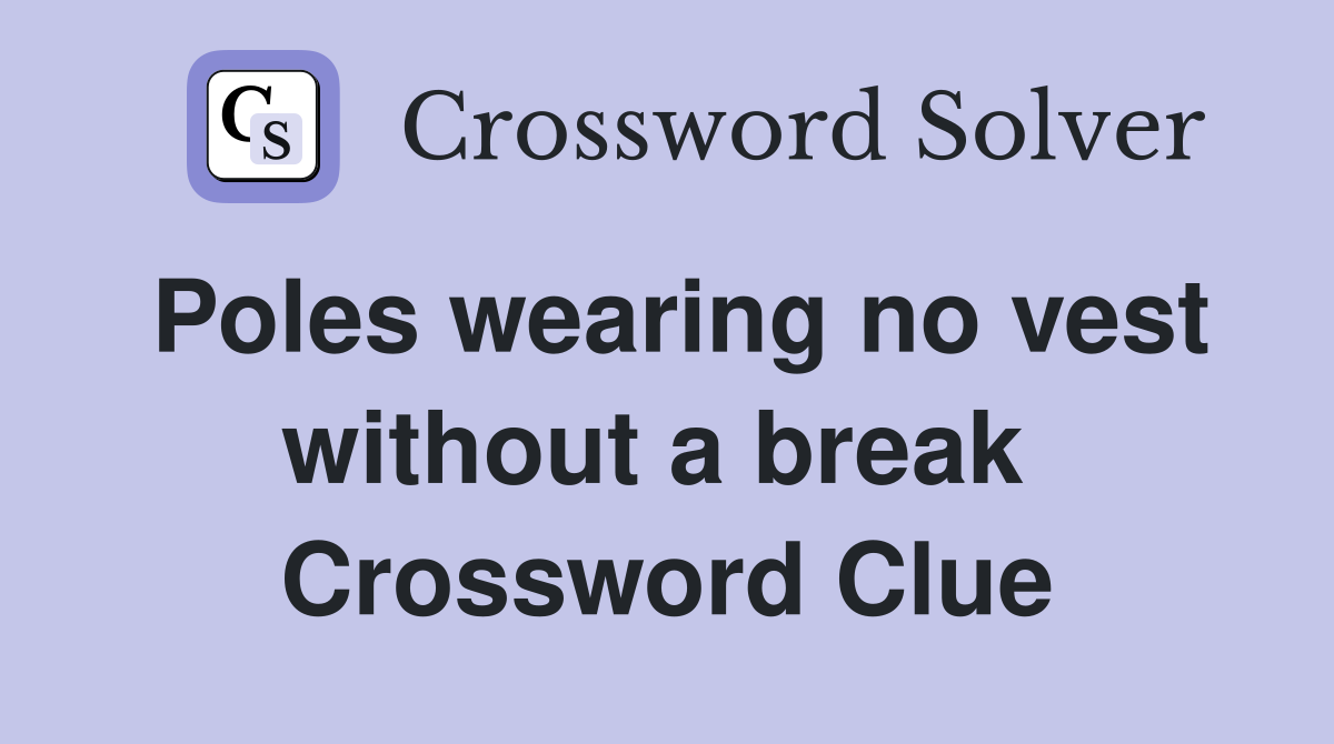 Poles wearing no vest without a break  Crossword Clue
