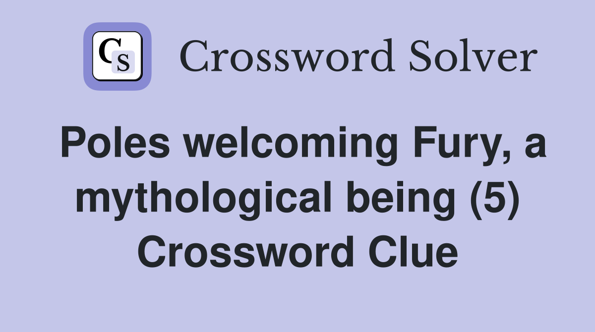 Poles welcoming Fury, a mythological being (5) Crossword Clue