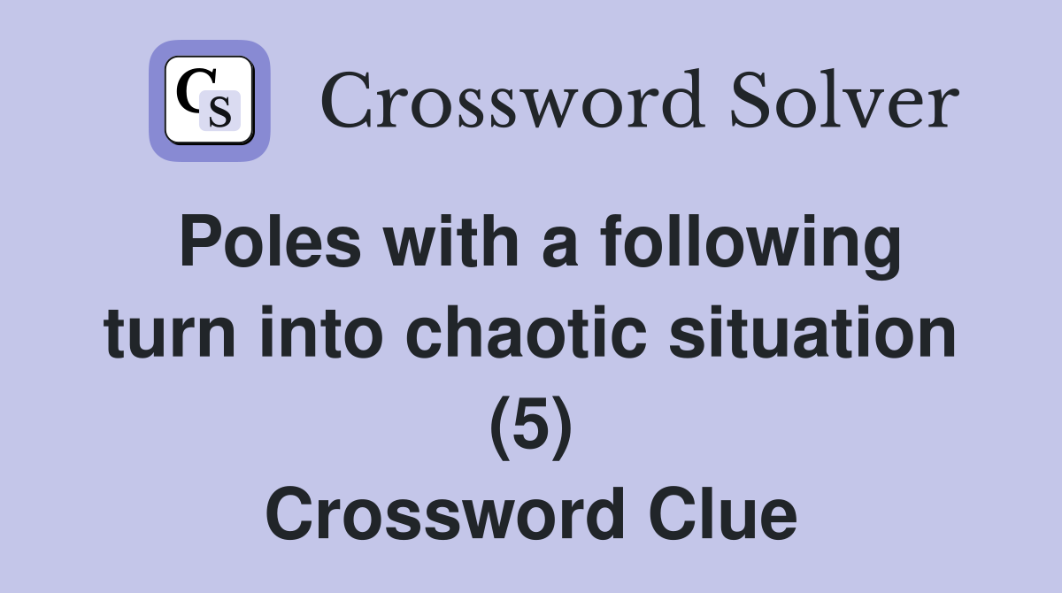 Poles with a following turn into chaotic situation (5) Crossword Clue