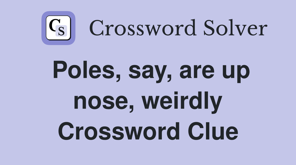 Poles, say, are up nose, weirdly Crossword Clue