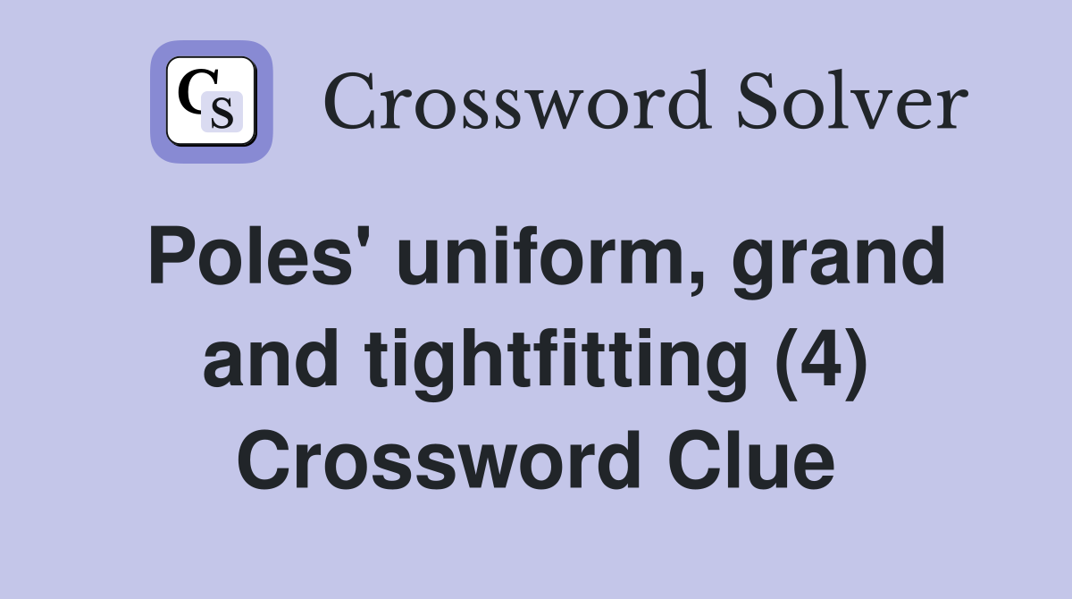 Poles' uniform, grand and tightfitting (4) Crossword Clue