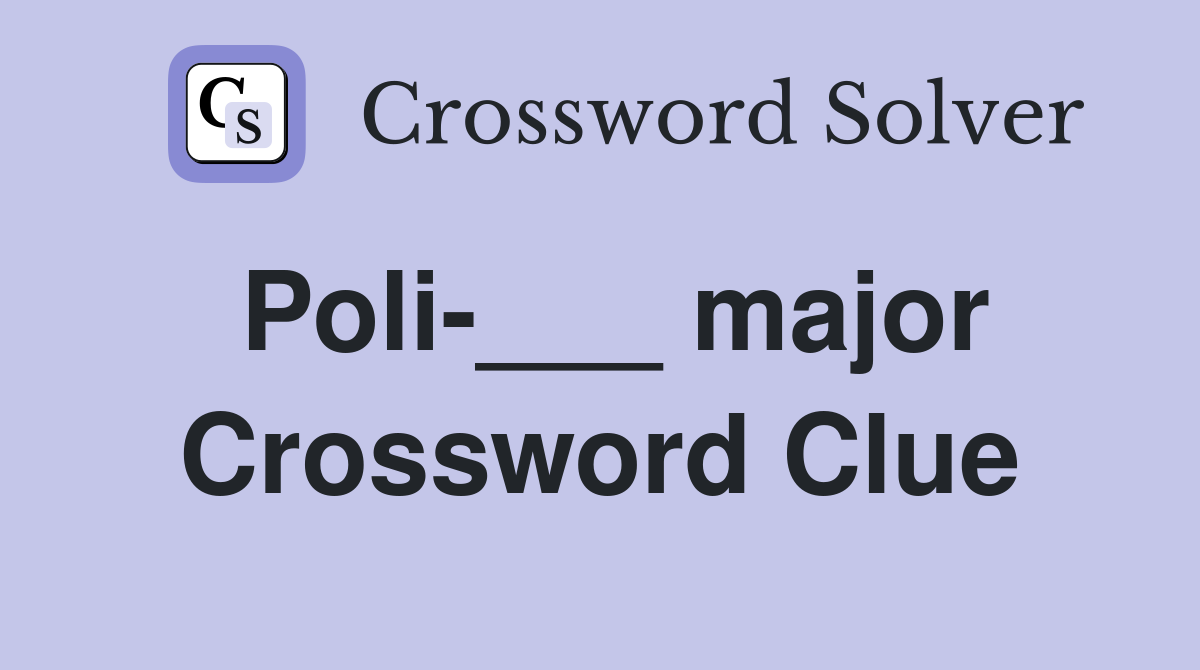 Poli-___ major Crossword Clue
