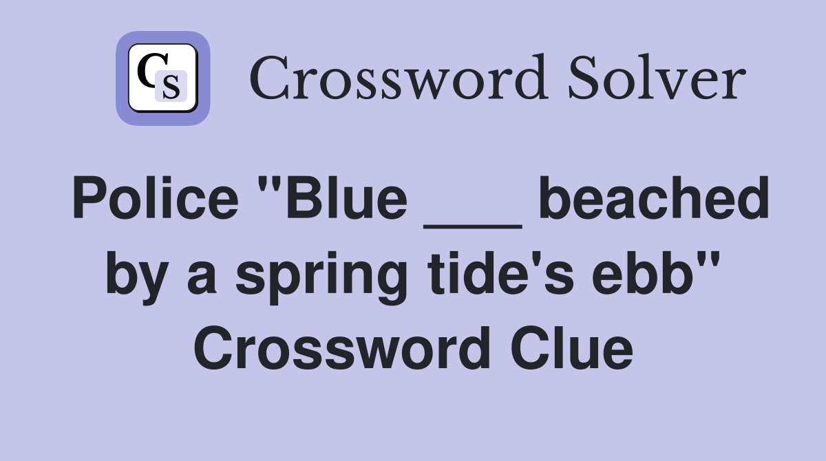 Police "Blue ___ beached by a spring tide's ebb" Crossword Clue