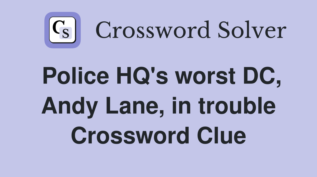 Police HQ's worst DC, Andy Lane, in trouble Crossword Clue