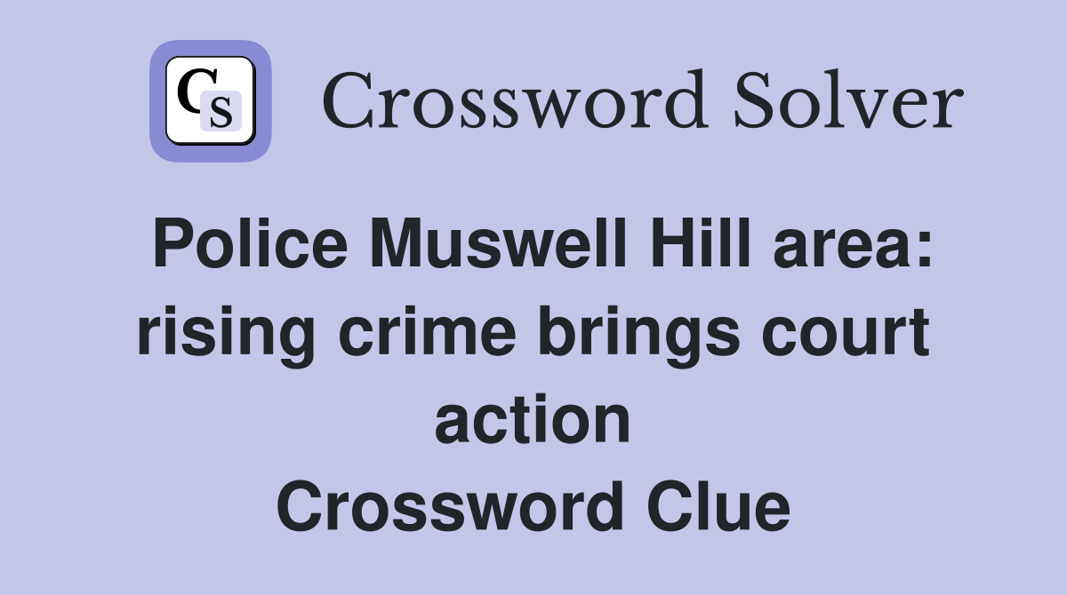 Police Muswell Hill area: rising crime brings court action Crossword Clue
