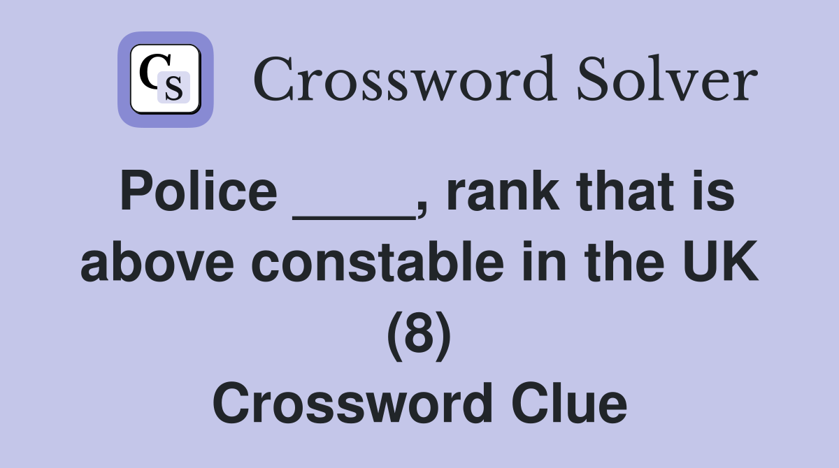 Police ____, rank that is above constable in the UK (8) Crossword Clue