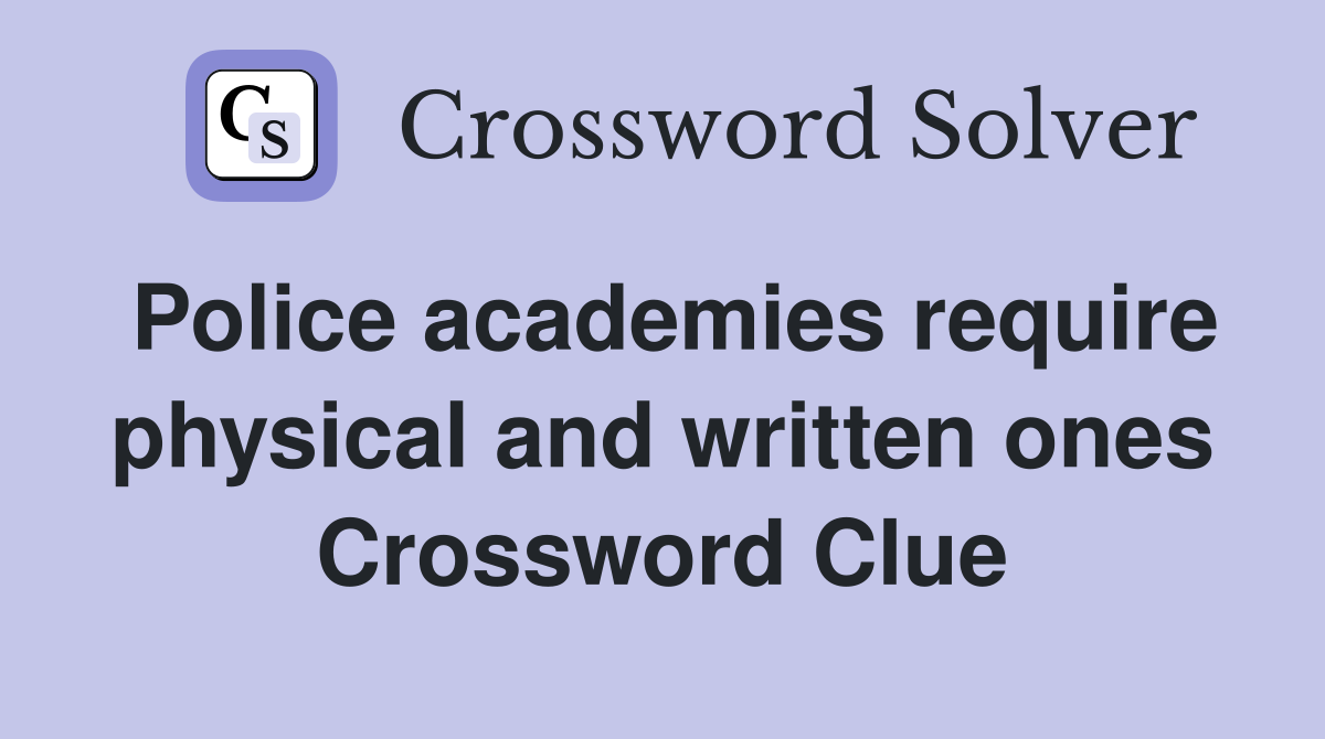 Police academies require physical and written ones Crossword Clue