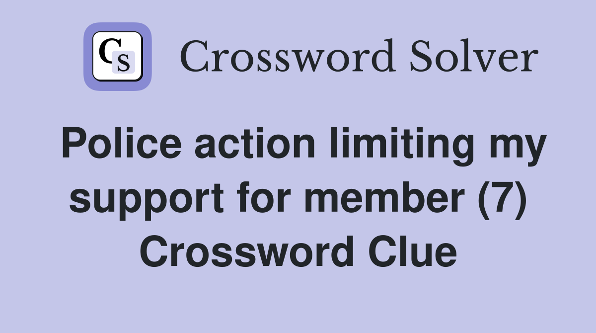 Police action limiting my support for member (7) Crossword Clue