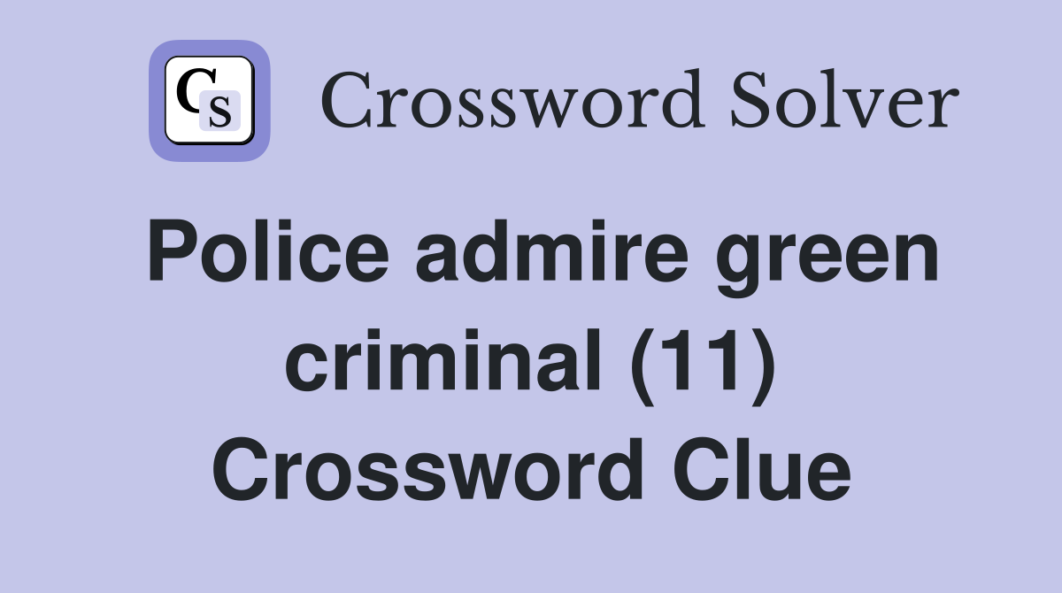 Police admire green criminal (11) Crossword Clue