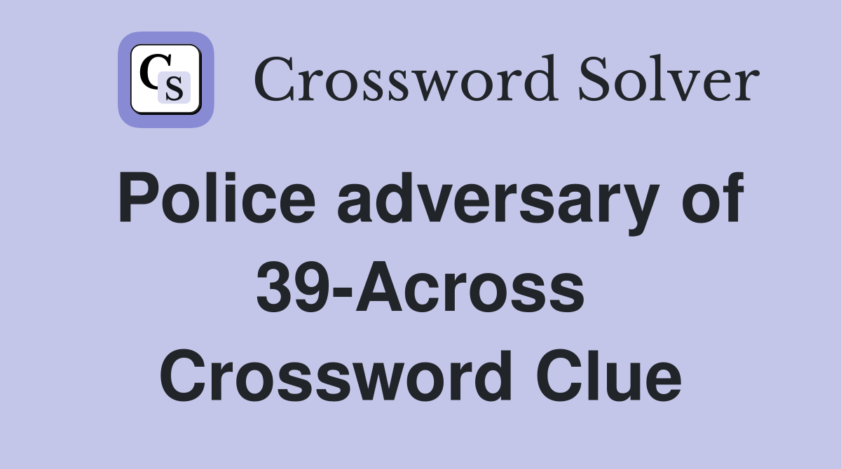 Police adversary of 39-Across Crossword Clue