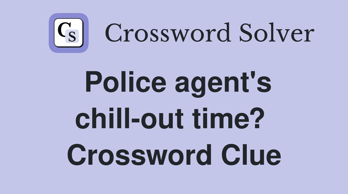 Police agent's chill-out time?  Crossword Clue